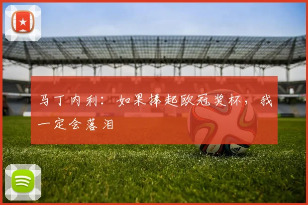 马丁内利：如果捧起欧冠奖杯，我一定会落泪