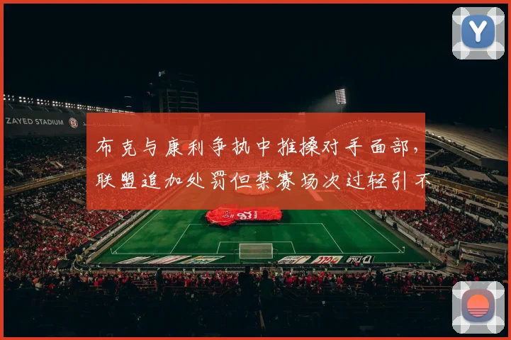 布克与康利争执中推搡对手面部，联盟追加处罚但禁赛场次过轻引不满