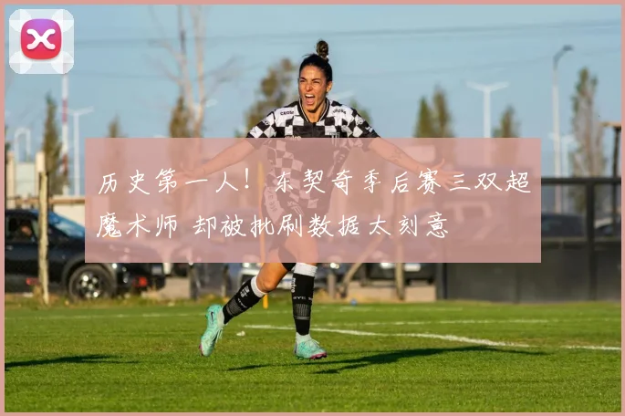 历史第一人！东契奇季后赛三双超魔术师 却被批刷数据太刻意